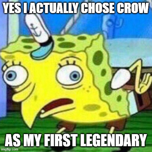 YES I ACTUALLY CHOSE CROW AS MY FIRST LEGENDARY | image tagged in triggerpaul | made w/ Imgflip meme maker