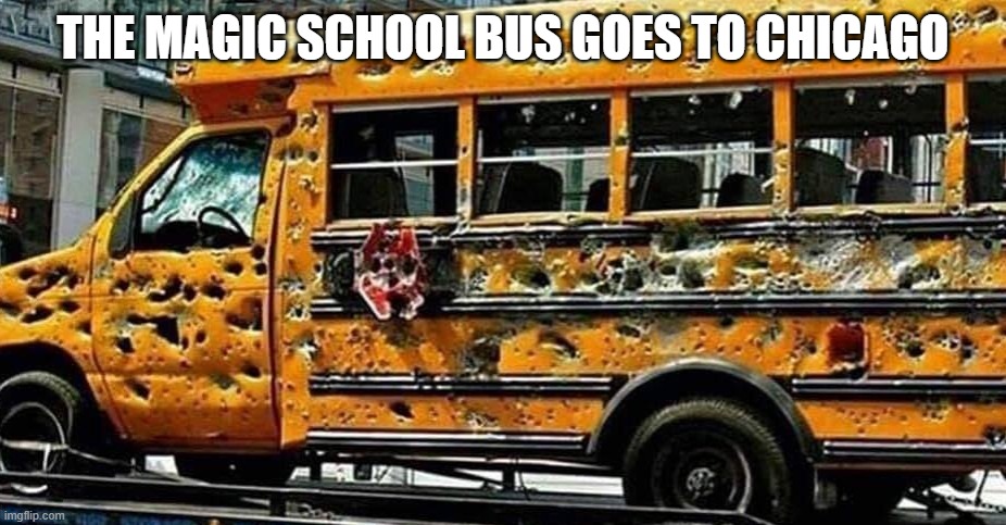 THE MAGIC SCHOOL BUS GOES TO CHICAGO | image tagged in chicago school bus | made w/ Imgflip meme maker