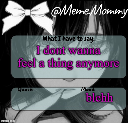 Meme.Mommy temp | I dont wanna feel a thing anymore; blehh | image tagged in meme mommy temp | made w/ Imgflip meme maker