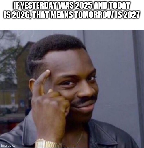 iq | IF YESTERDAY WAS 2025 AND TODAY IS 2026, THAT MEANS TOMORROW IS 2027 | image tagged in black guy pointing at head,relatable memes,relatable,funny,funny memes,infinite iq | made w/ Imgflip meme maker