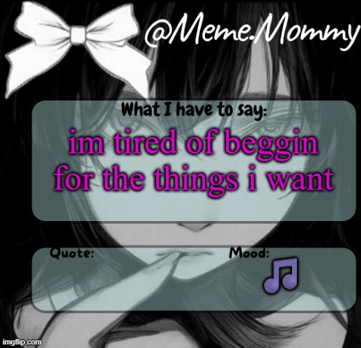 Meme.Mommy temp | im tired of beggin for the things i want; 🎵 | image tagged in meme mommy temp | made w/ Imgflip meme maker