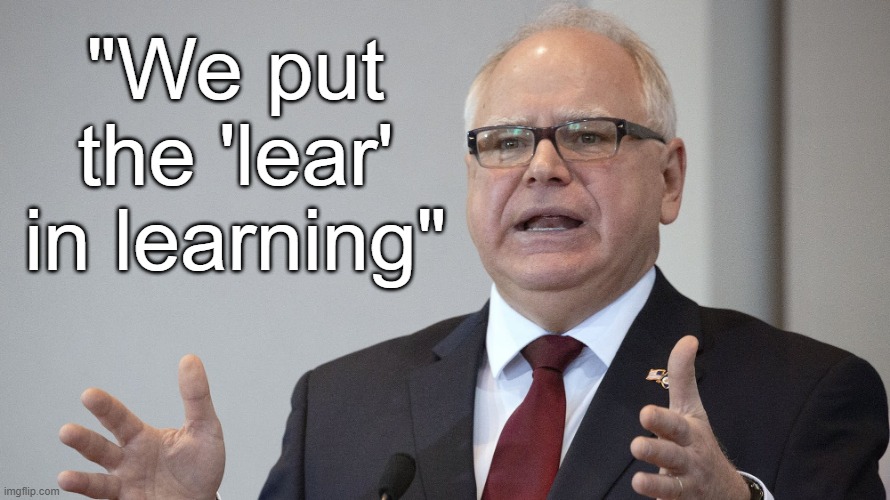 Tim Walz | "We put the 'lear' in learning" | image tagged in tim walz | made w/ Imgflip meme maker