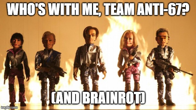 Upvote this meme if you hate 67 and brainrot | WHO'S WITH ME, TEAM ANTI-67? (AND BRAINROT) | image tagged in team america,67,brainrot | made w/ Imgflip meme maker
