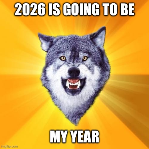 Take 2026 by the horns | 2026 IS GOING TO BE; MY YEAR | image tagged in memes,courage wolf | made w/ Imgflip meme maker