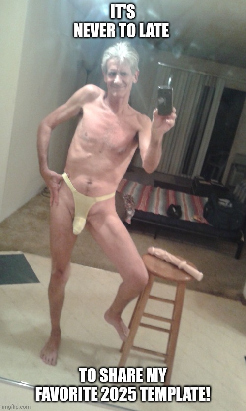 I know you'd love to use it... | IT'S NEVER TO LATE; TO SHARE MY FAVORITE 2025 TEMPLATE! | image tagged in anal sex,jeffrey | made w/ Imgflip meme maker