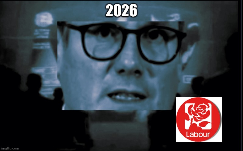 2026 | 2026 | image tagged in kier starmer,1984,2026,uk,labour | made w/ Imgflip meme maker