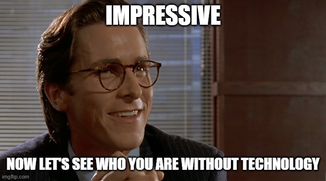 abandon AI | IMPRESSIVE; NOW LET'S SEE WHO YOU ARE WITHOUT TECHNOLOGY | image tagged in let's see paul allen's card | made w/ Imgflip meme maker