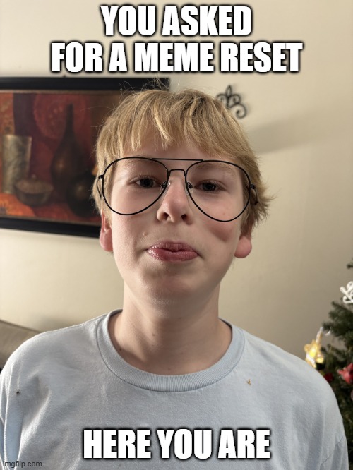 Lol | YOU ASKED FOR A MEME RESET; HERE YOU ARE | image tagged in mcsmart | made w/ Imgflip meme maker