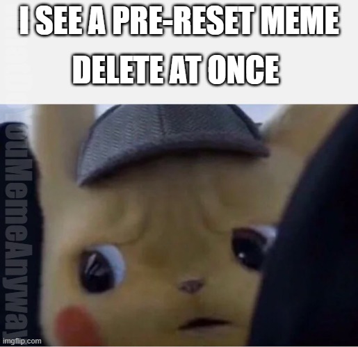 Detective Pikachu | DELETE AT ONCE; I SEE A PRE-RESET MEME; WhatDoYouMemeAnyway | image tagged in detective pikachu | made w/ Imgflip meme maker