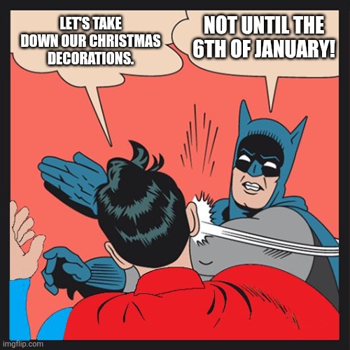 Not yet, Superman | NOT UNTIL THE 6TH OF JANUARY! LET'S TAKE DOWN OUR CHRISTMAS DECORATIONS. | image tagged in batman slapping superman,epiphany,6th of january,january,not yet,wait | made w/ Imgflip meme maker