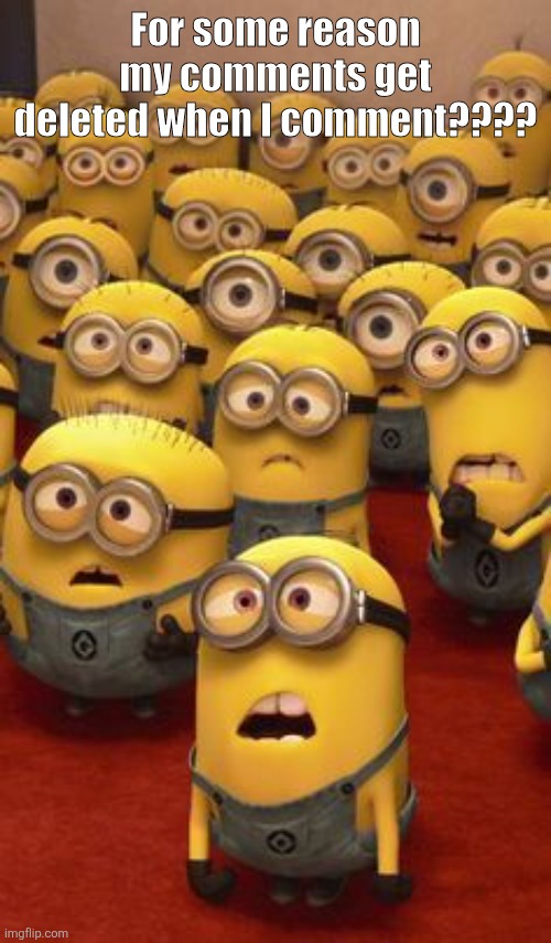 minions confused | For some reason my comments get deleted when I comment???? | image tagged in minions confused | made w/ Imgflip meme maker