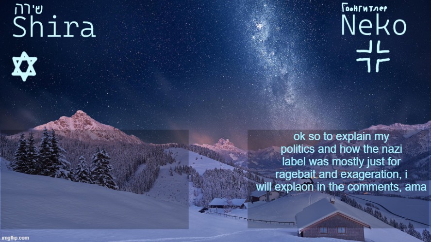 FAQ in comments ama | ok so to explain my politics and how the nazi label was mostly just for ragebait and exageration, i will explaon in the comments, ama | image tagged in another neko and shira template | made w/ Imgflip meme maker