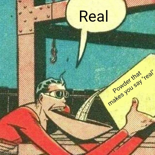 Real Powder that makes you say "real" | image tagged in powder that makes you say yes | made w/ Imgflip meme maker