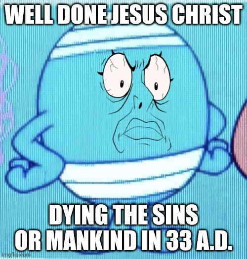cursed mr bump | WELL DONE JESUS CHRIST; DYING THE SINS OR MANKIND IN 33 A.D. | image tagged in cursed mr bump | made w/ Imgflip meme maker