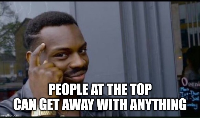PEOPLE AT THE TOP CAN GET AWAY WITH ANYTHING | image tagged in thinking black man | made w/ Imgflip meme maker