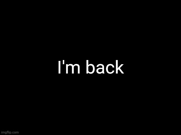I'm back | made w/ Imgflip meme maker