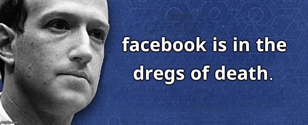 Zuch and Cover | 𝐟𝐚𝐜𝐞𝐛𝐨𝐨𝐤 𝐢𝐬 𝐢𝐧 𝐭𝐡𝐞; 𝐝𝐫𝐞𝐠𝐬 𝐨𝐟 𝐝𝐞𝐚𝐭𝐡. | image tagged in zuch and cover,facebook is dying,epic fail,losers | made w/ Imgflip meme maker