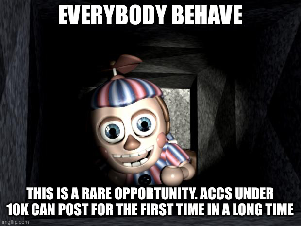 don’t ruin this opportunity | EVERYBODY BEHAVE; THIS IS A RARE OPPORTUNITY. ACCS UNDER 10K CAN POST FOR THE FIRST TIME IN A LONG TIME | image tagged in balloon boy in vent | made w/ Imgflip meme maker