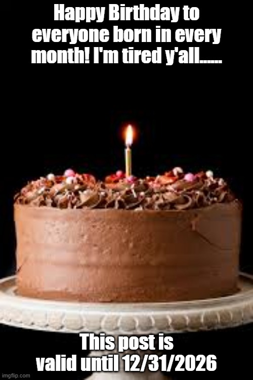 Birthday | Happy Birthday to everyone born in every month! I'm tired y'all...... This post is valid until 12/31/2026 | image tagged in happy birthday | made w/ Imgflip meme maker