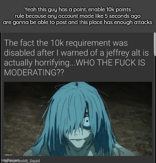 Yeah this guy has a point. enable 10k points rule because any account made like 5 seconds ago are gonna be able to post and this place has enough attacks | made w/ Imgflip meme maker