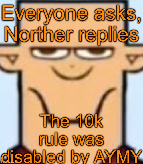 Sped Tyler | Everyone asks, Norther replies; The 10k rule was disabled by AYMY | image tagged in sped tyler | made w/ Imgflip meme maker
