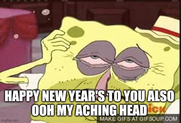Hungover Sponge Bob | HAPPY NEW YEAR'S TO YOU ALSO 
OOH MY ACHING HEAD | image tagged in hungover sponge bob | made w/ Imgflip meme maker