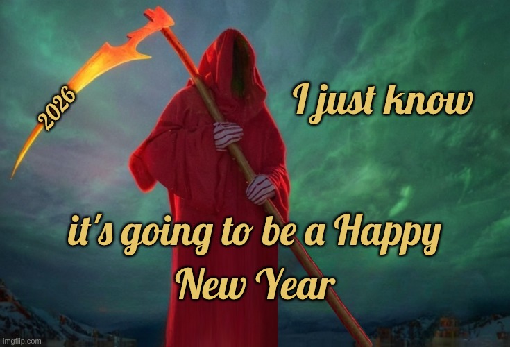 Christmas Reaper Getting Happy | I just know; 2026; it's going to be a Happy; New Year | image tagged in grim reaper,reaper,happy new year | made w/ Imgflip meme maker