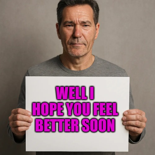 its a sign | WELL I HOPE YOU FEEL BETTER SOON | image tagged in its a sign | made w/ Imgflip meme maker