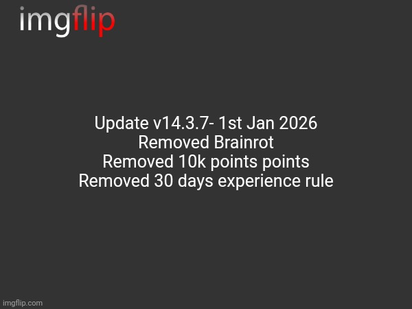 Update v14.3.7- 1st Jan 2026
Removed Brainrot
Removed 10k points points
Removed 30 days experience rule | made w/ Imgflip meme maker
