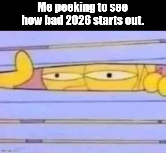 2026 | Me peeking to see how bad 2026 starts out. | image tagged in 2026 | made w/ Imgflip meme maker