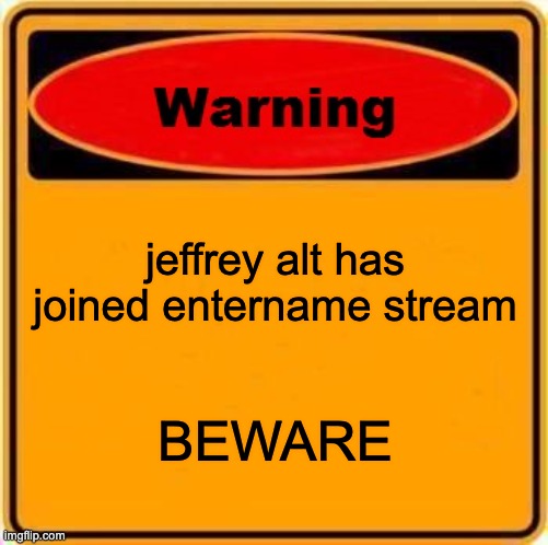 Warning Sign | jeffrey alt has joined entername stream; BEWARE | image tagged in memes,warning sign | made w/ Imgflip meme maker