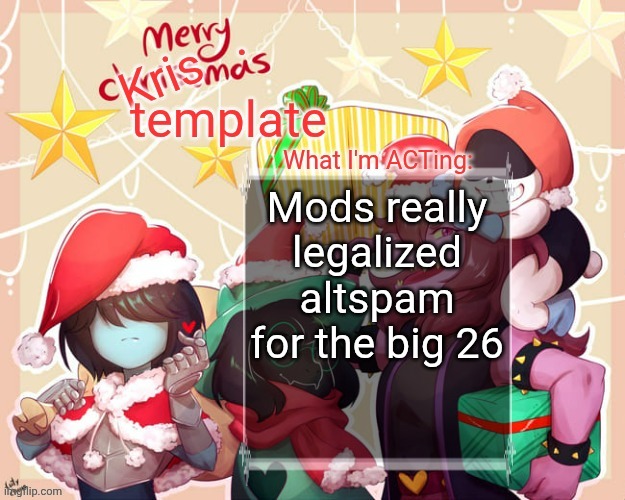 Merry.Krismas temp | Mods really legalized altspam for the big 26 | image tagged in merry krismas temp | made w/ Imgflip meme maker