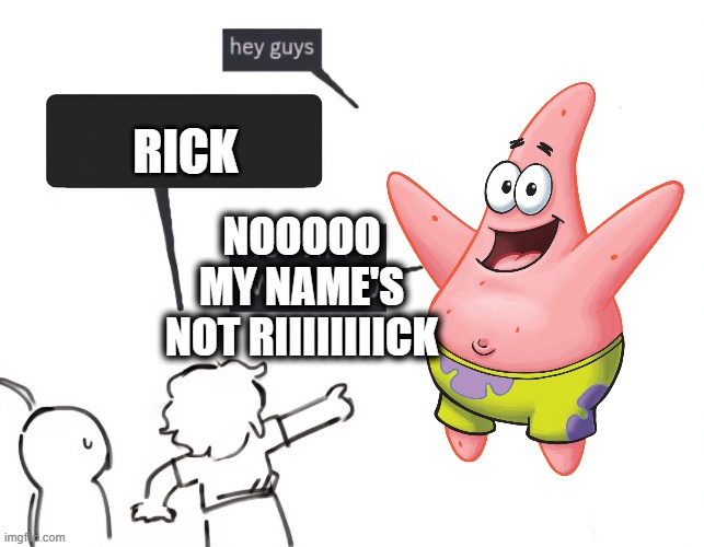 rick | RICK; NOOOOO MY NAME'S NOT RIIIIIIIICK | image tagged in not what im called | made w/ Imgflip meme maker