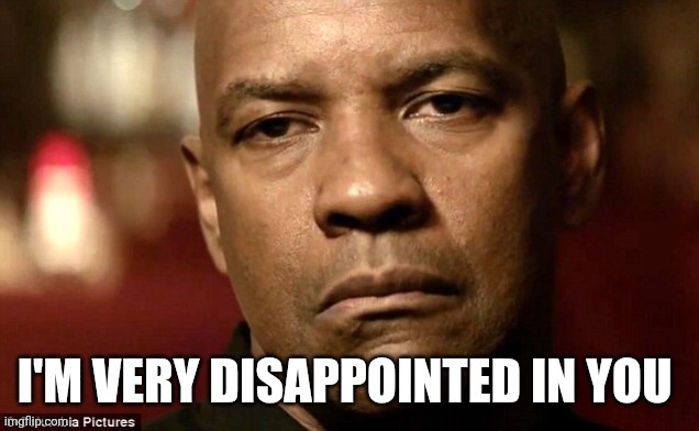 Disappointed Denzel | I'M VERY DISAPPOINTED IN YOU | image tagged in disappointed denzel | made w/ Imgflip meme maker