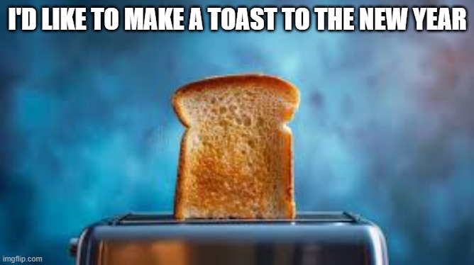 I'd like to make a toast for the New Year !!     --  funny  -- | I'D LIKE TO MAKE A TOAST TO THE NEW YEAR | image tagged in funny,humor,toast,play on words,new year,new years | made w/ Imgflip meme maker