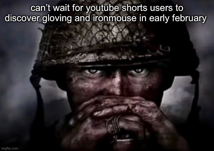 “i’m not that behind on humor! your attention span is just short and can’t stay on a funny meme for over a week!!!1” | can’t wait for youtube shorts users to discover gloving and ironmouse in early february | image tagged in solder | made w/ Imgflip meme maker