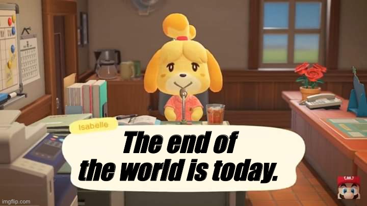 Isabelle has an announcement. | The end of the world is today. | image tagged in isabelle animal crossing announcement | made w/ Imgflip meme maker