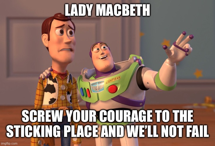 Macbeth | LADY MACBETH; SCREW YOUR COURAGE TO THE STICKING PLACE AND WE’LL NOT FAIL | image tagged in memes,x x everywhere | made w/ Imgflip meme maker