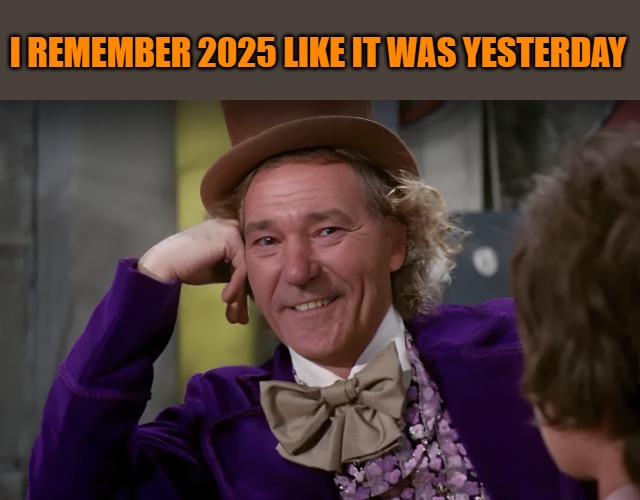 louie wanka | I REMEMBER 2025 LIKE IT WAS YESTERDAY | image tagged in louie wanka | made w/ Imgflip meme maker