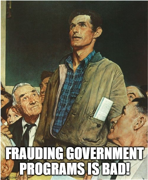 Speech Normal Rockwell | FRAUDING GOVERNMENT PROGRAMS IS BAD! | image tagged in speech normal rockwell | made w/ Imgflip meme maker