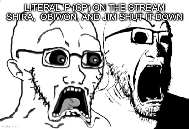 LITERAL ‘P (CP) ON THE STREAM SHIRA,  OBIWON, AND JIM SHUT IT DOWN | made w/ Imgflip meme maker