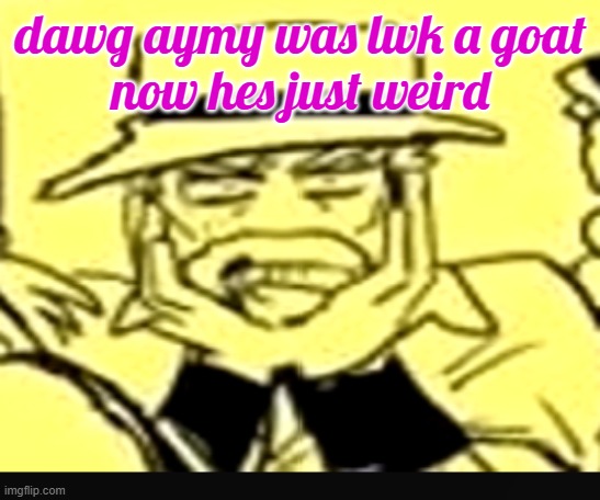 what the shit | dawg aymy was lwk a goat
now hes just weird | image tagged in what the shit | made w/ Imgflip meme maker