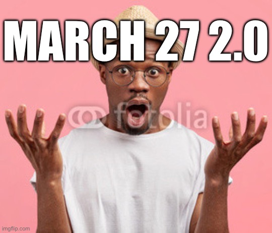 Frightened African Man 4 | MARCH 27 2.0 | image tagged in frightened african man 4 | made w/ Imgflip meme maker