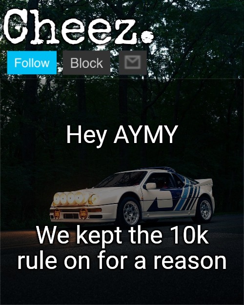 Cheez's Ford RS200 Evolution Template | Hey AYMY; We kept the 10k rule on for a reason | image tagged in cheez's ford rs200 evolution template | made w/ Imgflip meme maker