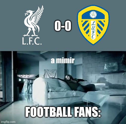 Liverpool 0-0 Leeds | 0-0; FOOTBALL FANS: | image tagged in a mimir david bisbal,liverpool,leeds,premier league,football,memes | made w/ Imgflip meme maker