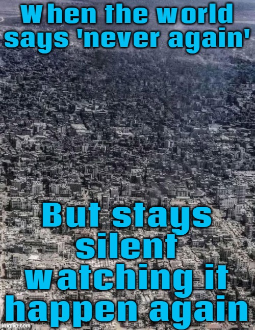 When the world says 'never again'; But stays silent watching it happen again | When the world says 'never again'; But stays silent watching it happen again | image tagged in palestinian genocide,genocide,world war 2,palestine,starvation,nazis | made w/ Imgflip meme maker