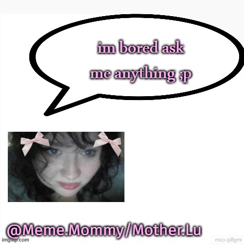 meme mommy temp by my fav drizzy | im bored ask me anything ;p | image tagged in meme mommy temp by my fav drizzy | made w/ Imgflip meme maker