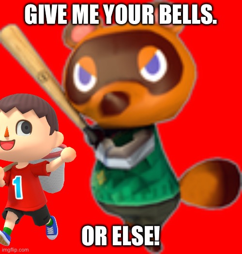 Tom Nook really wants your bells | GIVE ME YOUR BELLS. OR ELSE! | image tagged in tom nook w/ bat | made w/ Imgflip meme maker