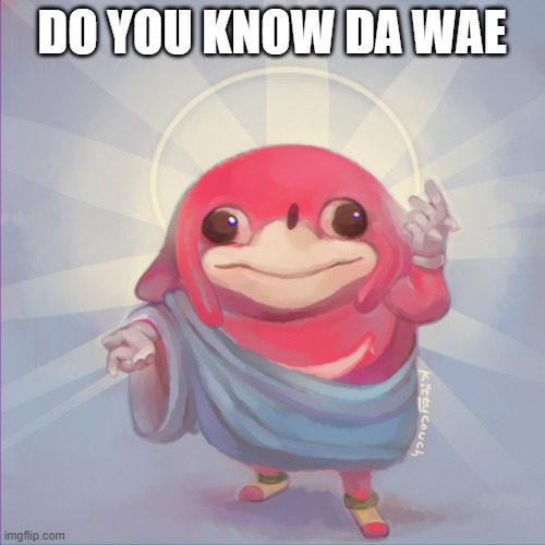 Do you know da wae | DO YOU KNOW DA WAE | image tagged in do you know da wae | made w/ Imgflip meme maker