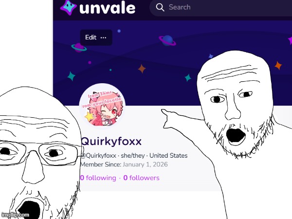 I have a UNVALE ACCOUNT NOW!!! (Also why am I so obsessed with them 2 soyjacks bro-) | image tagged in unvale | made w/ Imgflip meme maker